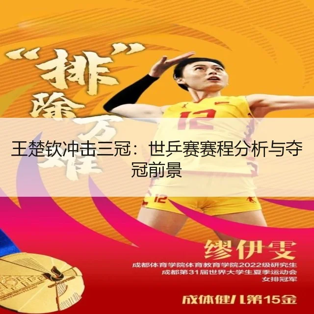 王楚钦冲击三冠:世乒赛赛程分析与夺冠前景